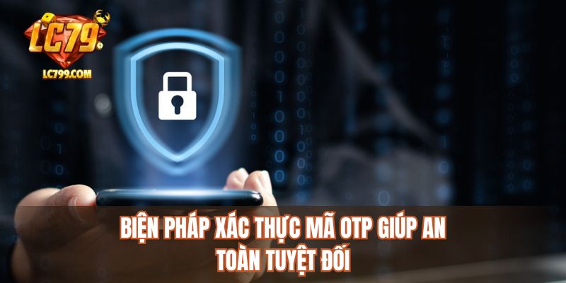 Biện pháp xác thực mã OTP giúp an toàn tuyệt đối