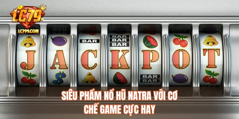 Siêu phẩm nổ hũ natra với cơ chế game cực hay