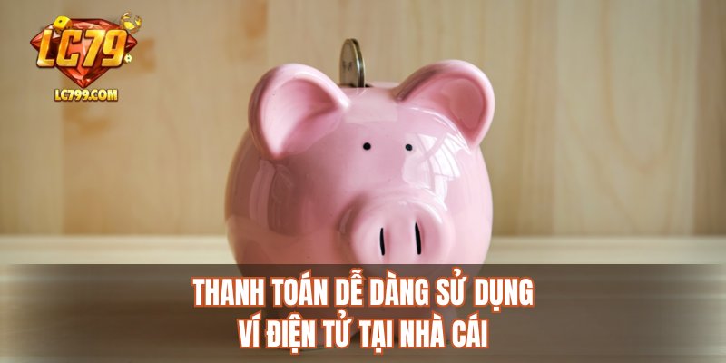 Thanh toán dễ dàng sử dụng ví điện tử tại nhà cái